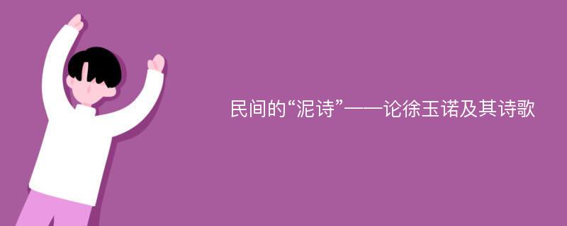 民间的“泥诗”——论徐玉诺及其诗歌