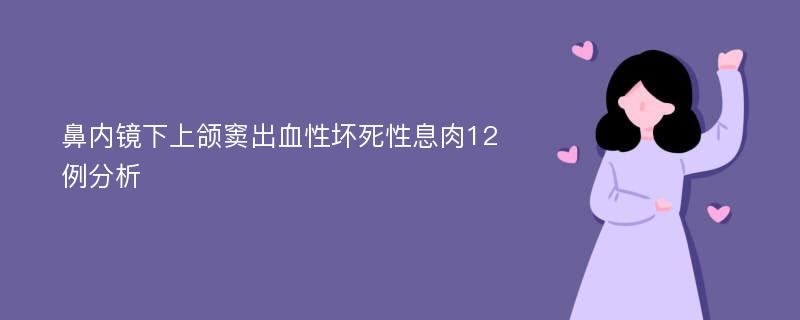 鼻内镜下上颌窦出血性坏死性息肉12例分析