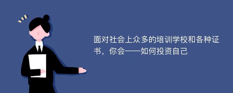 面对社会上众多的培训学校和各种证书，你会——如何投资自己