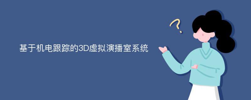 基于机电跟踪的3D虚拟演播室系统