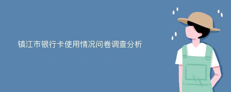 镇江市银行卡使用情况问卷调查分析