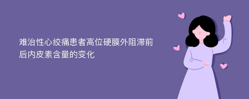 难治性心绞痛患者高位硬膜外阻滞前后内皮素含量的变化