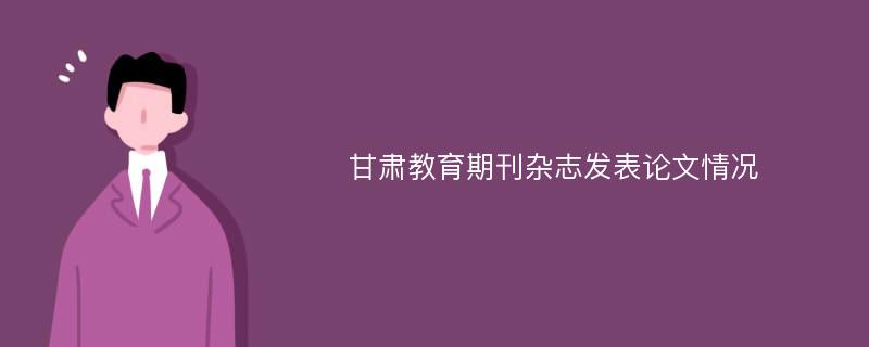 甘肃教育期刊杂志发表论文情况