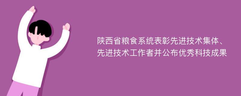 陕西省粮食系统表彰先进技术集体、先进技术工作者并公布优秀科技成果