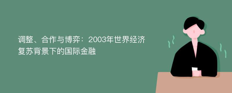 调整、合作与博弈：2003年世界经济复苏背景下的国际金融