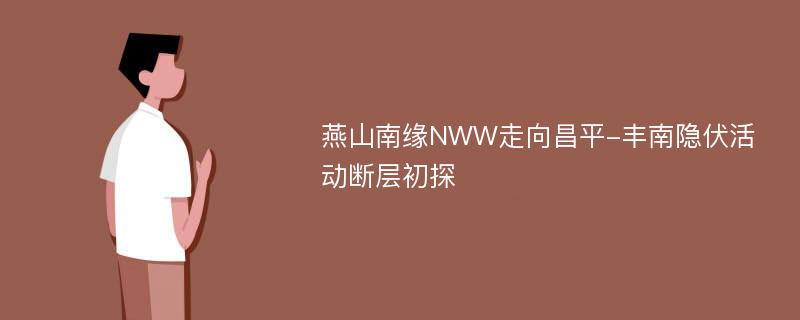 燕山南缘NWW走向昌平-丰南隐伏活动断层初探