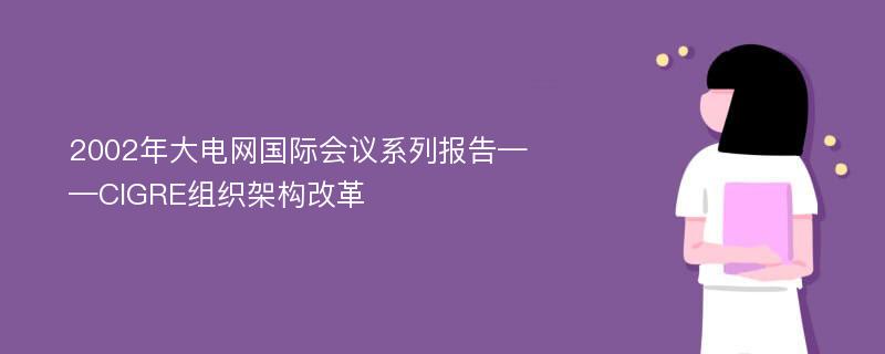 2002年大电网国际会议系列报告——CIGRE组织架构改革