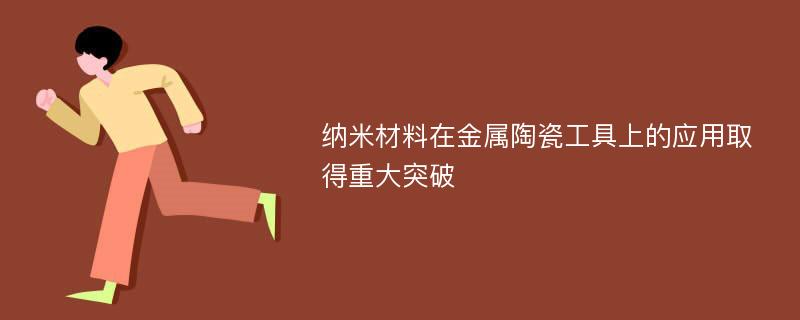 纳米材料在金属陶瓷工具上的应用取得重大突破