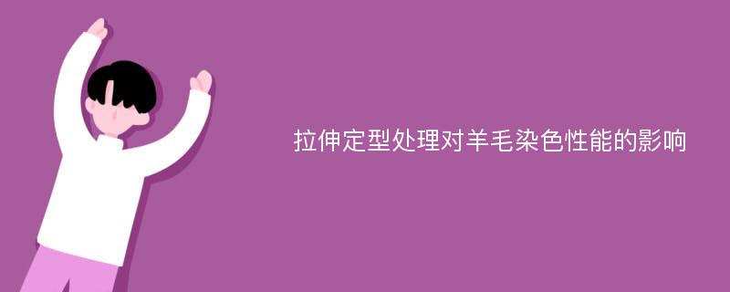 拉伸定型处理对羊毛染色性能的影响