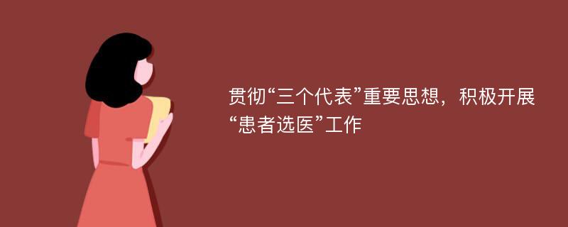 贯彻“三个代表”重要思想，积极开展“患者选医”工作