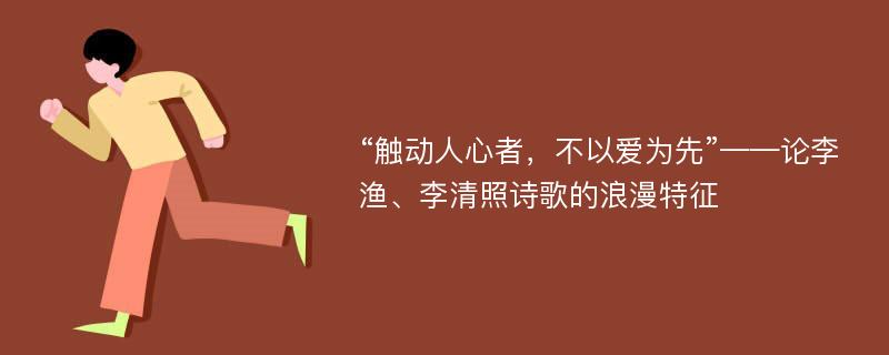 “触动人心者，不以爱为先”——论李渔、李清照诗歌的浪漫特征