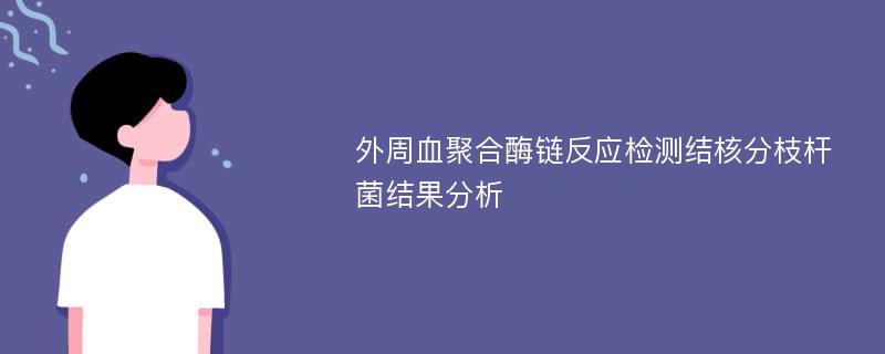 外周血聚合酶链反应检测结核分枝杆菌结果分析