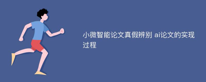 小微智能论文真假辨别 ai论文的实现过程