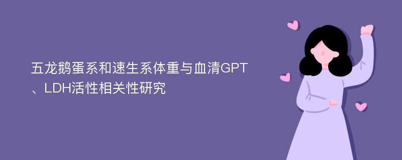 五龙鹅蛋系和速生系体重与血清GPT、LDH活性相关性研究