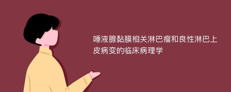 唾液腺黏膜相关淋巴瘤和良性淋巴上皮病变的临床病理学