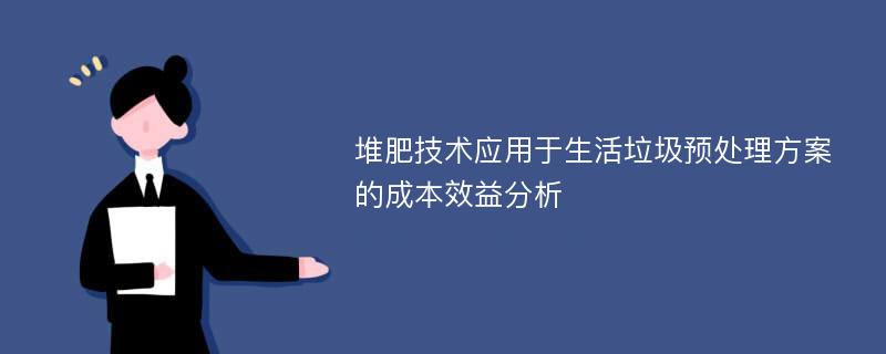 堆肥技术应用于生活垃圾预处理方案的成本效益分析