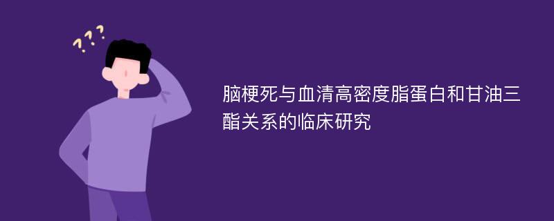 脑梗死与血清高密度脂蛋白和甘油三酯关系的临床研究