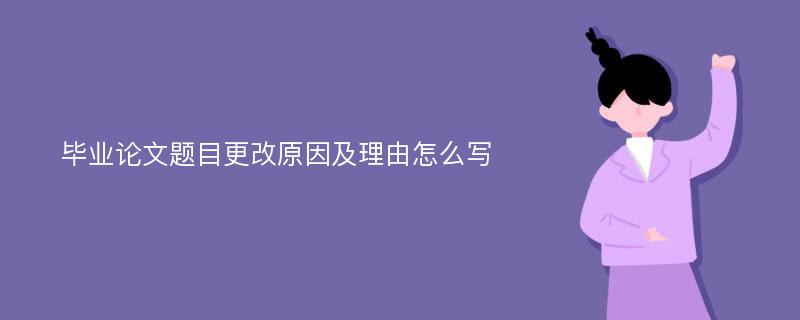 毕业论文题目更改原因及理由怎么写