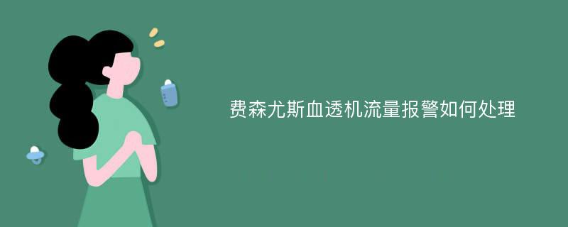 费森尤斯血透机流量报警如何处理