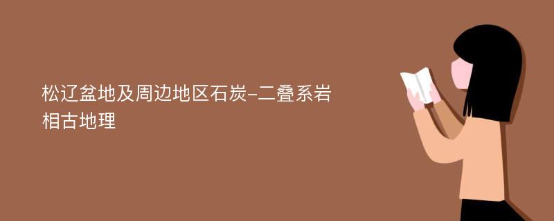 松辽盆地及周边地区石炭-二叠系岩相古地理