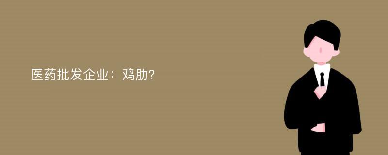 医药批发企业：鸡肋？