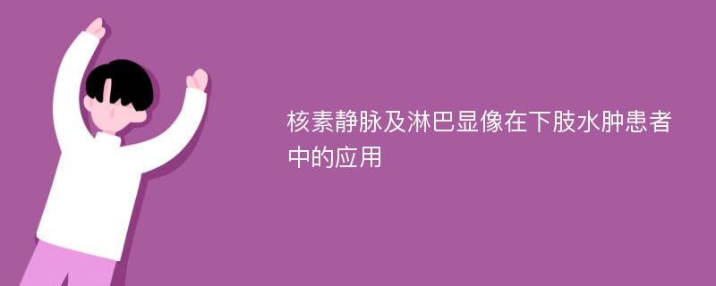 核素静脉及淋巴显像在下肢水肿患者中的应用