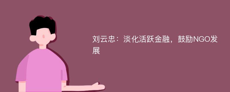 刘云忠：淡化活跃金融，鼓励NGO发展