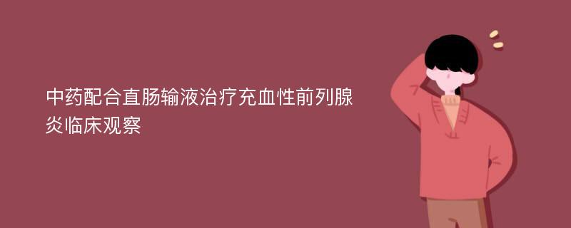 中药配合直肠输液治疗充血性前列腺炎临床观察