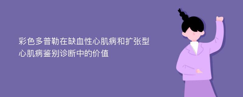 彩色多普勒在缺血性心肌病和扩张型心肌病鉴别诊断中的价值