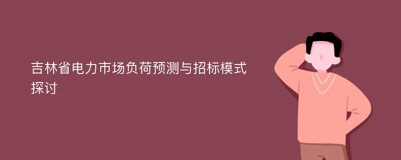 吉林省电力市场负荷预测与招标模式探讨